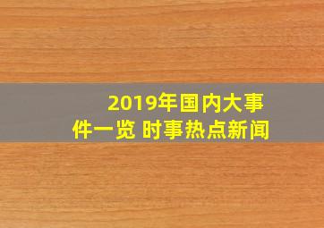 2019年国内大事件一览 时事热点新闻